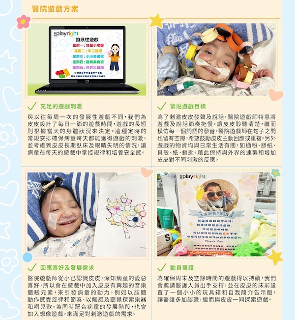醫院遊戲師評估皮皮大病後的狀況和變化、配合其喜好和復康需要，度身訂造了一套個人化的醫院遊戲方案，有助加快病童的復康之路。